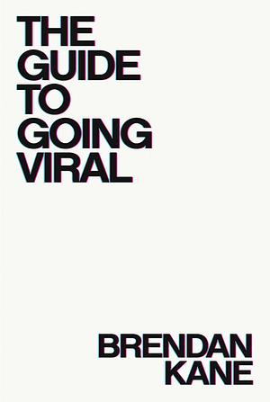 The Guide To Going Viral: The Art and Science of Succeeding on Social Media by Brendan Kane