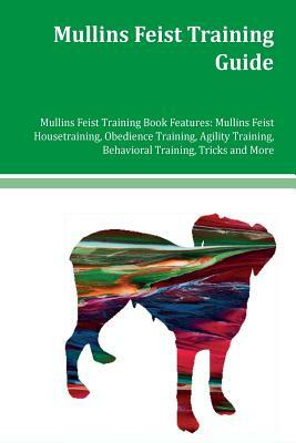 Mullins Feist Training Guide Mullins Feist Training Book Features: Mullins Feist Housetraining, Obedience Training, Agility Training, Behavioral Train by Robert Nash