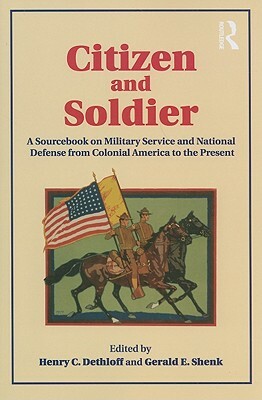 Citizen and Soldier: A Sourcebook on Military Service and National Defense from Colonial America to the Present by Gerald E. Shenk, Henry C. Dethloff