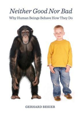 Neither Good Nor Bad: Why Human Beings Behave How They Do by Gerhard Besier