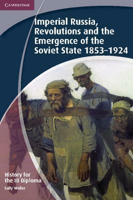 History for the IB Diploma: Imperial Russia, Revolutions and the Emergence of the Soviet State 1853-1924 by Sally Waller