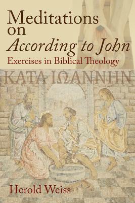 Meditations on According to John: Exercises in Biblical Theology by Herold Weiss