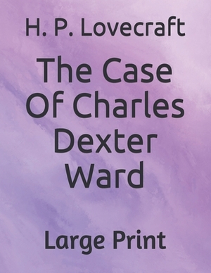 The Case Of Charles Dexter Ward: Large Print by H.P. Lovecraft