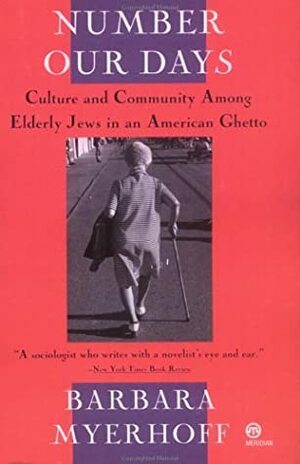 Number Our Days: Culture and Community Among Elderly Jews in an American Ghetto by Barbara Myerhoff