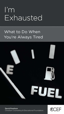 I'm Exhausted: What to Do When You're Always Tired by David Powlison