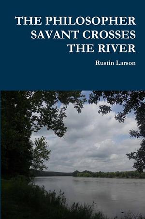 THE PHILOSOPHER SAVANT CROSSES THE RIVER by Rustin Larson