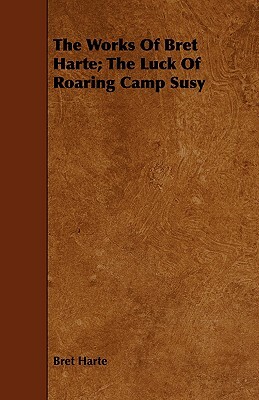 The Works of Bret Harte; The Luck of Roaring Camp Susy by Bret Harte