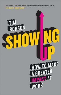 Showing Up: How to Make a Greater Impact at Work by Tim Robson