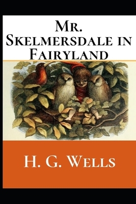 Mr. Skelmersdale in Fairyland: A First Unabridged Edition (Annotated) By H.G. Wells. by H.G. Wells