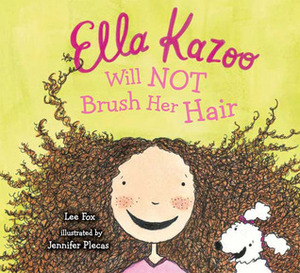 Ella Kazoo Will Not Brush Her Hair by Lee Fox, Jennifer Plecas