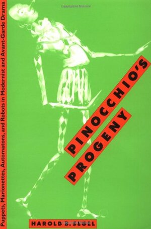 Pinocchio's Progeny: Puppets, Marionettes, Automatons, and Robots in Modernist and Avant-Garde Drama by Harold B. Segal