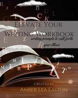 Elevate Your Writing Workbook: writing prompts to call forth your Muse by Amber Lea Easton