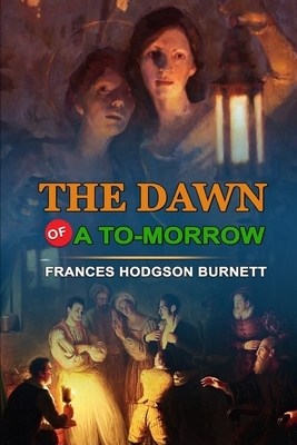 The Dawn of a To-Morrow [Annotated, Illustrated] by Frances Hodgson Burnett