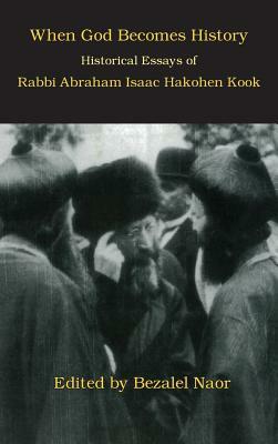 When God Becomes History: Historical Essays of Rabbi Abraham Isaac Hakohen Kook by Bezalel Naor, Abraham Isaac Hakohen Kook