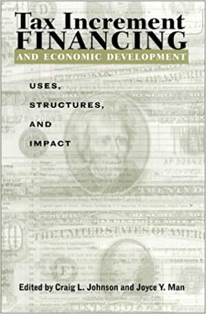 Tax Increment Financing and Economic Development: Uses, Structures, and Impact by Craig L. Johnson