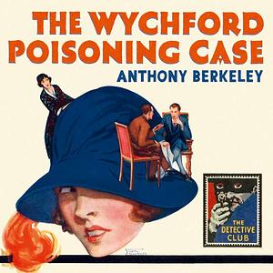 The Wychford Poisoning Case: A Detective Story Club Classic Crime Novel by Anthony Berkeley