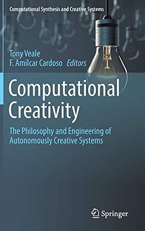 Computational Creativity: The Philosophy and Engineering of Autonomously Creative Systems by F. Amílcar Cardoso, Tony Veale