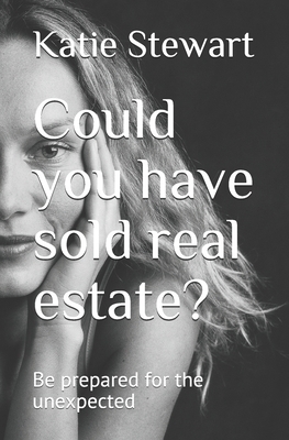 Could you have sold real estate ?: Be prepared for the unexpected by Katie Stewart