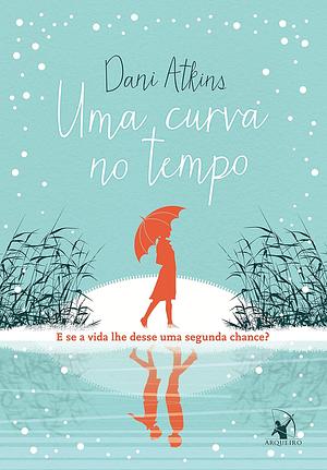 Uma Curva no Tempo: e se a vida lhe desse uma segunda chance? by Dani Atkins