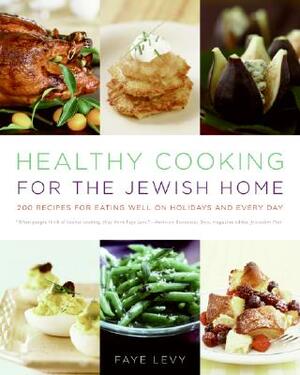 Healthy Cooking for the Jewish Home: 200 Recipes for Eating Well on Holidays and Every Day by Faye Levy