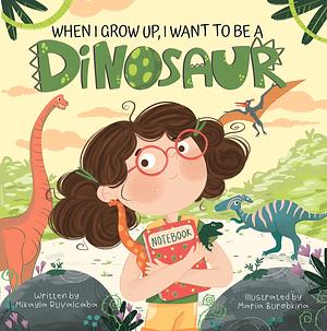 When I Grow Up, I Want to Be a Dinosaur by Mikayla Ruvalcaba, Maria Burobkina