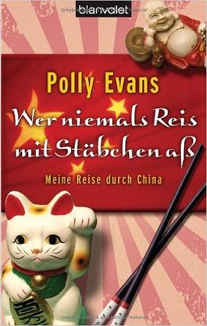 Wer niemals Reis mit Stäbchen aß: Meine Reise durch China by Polly Evans, Elke Link