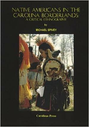 Native Americans in the Carolina Borderlands: A Critical Ethnography by Michael Spivey