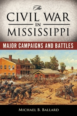 The Civil War in Mississippi: Major Campaigns and Battles by Michael B. Ballard