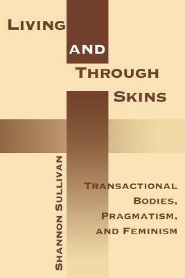 Living Across and Through Skins: Transactional Bodies, Pragmatism, and Feminism by Shannon Sullivan
