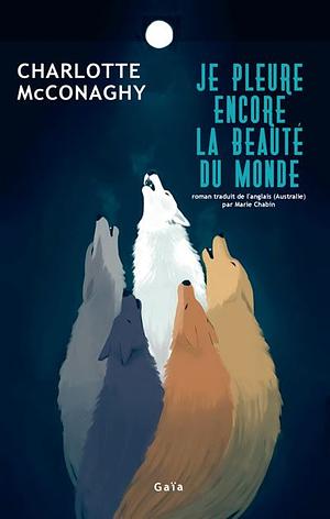 Je pleure encore la beauté du monde by Charlotte McConaghy