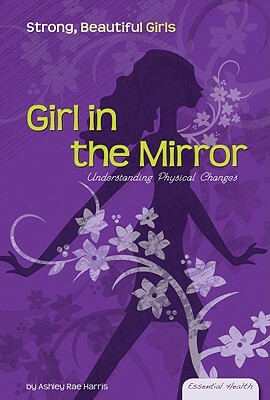 Girl in the Mirror: Understanding Physical Changes by Ashley Rae Harris