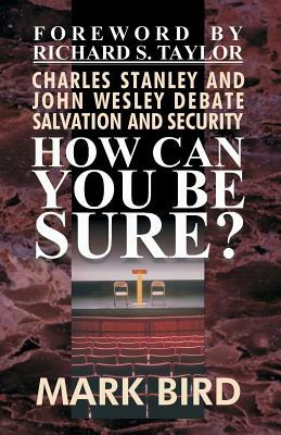 How Can You Be Sure?: Charles Stanley and John Wesley Debate Salvation and Security by D. Curtis Hale, Mark Bird D. Min