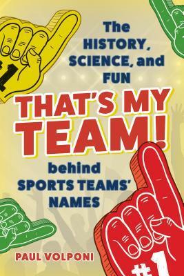 That's My Team!: The History, Science, and Fun Behind Sports Teams' Names by Paul Volponi