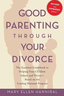 Good Parenting Through Your Divorce: The Essential Guidebook to Helping Your Children Adjust and Thrive Based on the Leading National Program by Mary Ellen Hannibal