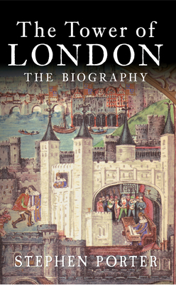 The Tower of London: The Biography by Stephen Porter