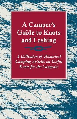 A Camper's Guide to Knots and Lashing - A Collection of Historical Camping Articles on Useful Knots for the Campsite by Various