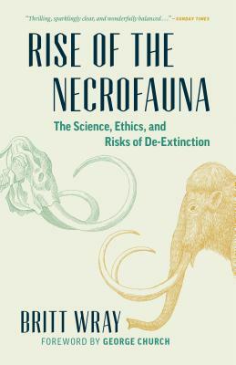 Rise of the Necrofauna: The Science, Ethics, and Risks of De-Extinction by Britt Wray
