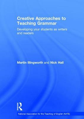 Creative Approaches to Teaching Grammar: Developing Your Students as Writers and Readers by Nick Hall, Martin Illingworth