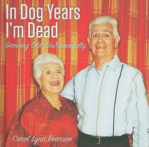 In Dog Years I'm Dead: Growing Old (Dis)Gracefully by Carol Lynn Pearson