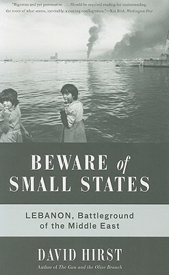 Beware of Small States: Lebanon, Battleground of the Middle East by David Hirst