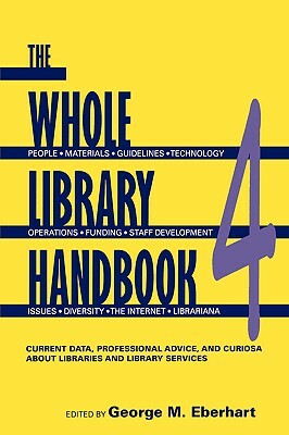 Whole Library Handbook 4: Current Data, Professional Advice, and Curiosa about Libraries and Library Services by 