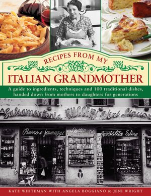 Recipes from My Italian Grandmother: A Guide to Ingredients, Techniques and 100 Traditional Dishes, Handed Down from Mothers to Daughters for Generati by Kate Whiteman