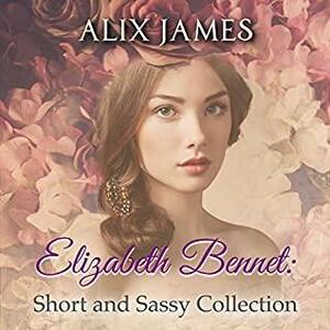 Elizabeth Bennet: Short and Sassy Collection by Nicole Clarkston, Alix James