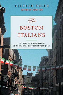 The Boston Italians: A Story of Pride, Perseverance, and Paesani, from the Years of the Great Immigration to the Present Day by Stephen Puelo