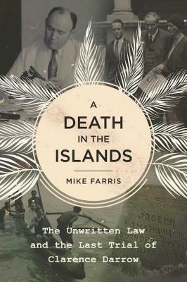 A Death in the Islands: The Unwritten Law and the Last Trial of Clarence Darrow by Mike Farris