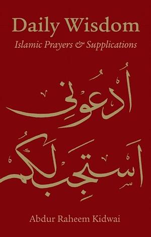 Daily Wisdom: Islamic Prayers and Supplications by Abdur Raheem Kidwai