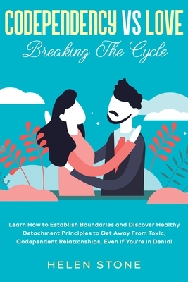Codependency Vs Love: Breaking The Cycle Learn How to Establish Boundaries and Discover Healthy Detachment Principles to Get Away From Toxic by Helen Stone
