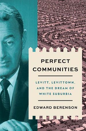 Perfect Communities: Levitt, Levittown, and the Dream of White Suburbia by Edward Berenson
