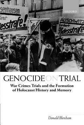 Genocide on Trial: War Crimes Trials and the Formation of Holocaust History and Memory by Donald Bloxham
