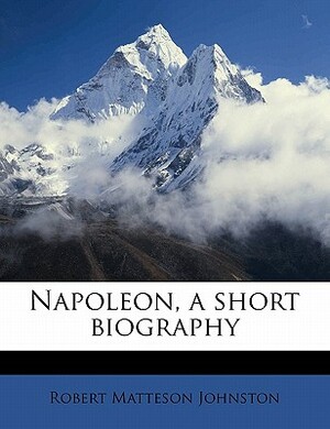 Napoleon, a Short Biography by Robert Matteson Johnston